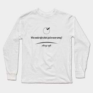 Who needs right when you're never wrong? Long Sleeve T-Shirt